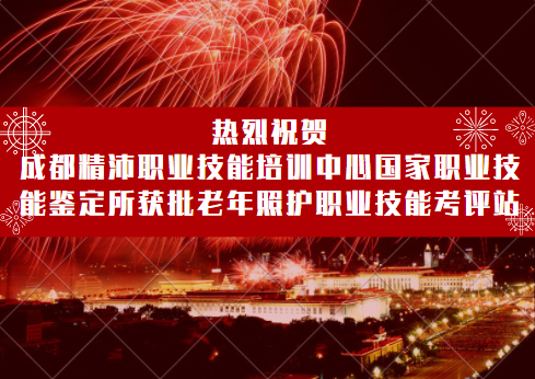 喜訊！成都精沛職業(yè)技能培訓(xùn)中心國(guó)家職業(yè)技能鑒定所獲批四川省唯一指定老年照護(hù)職業(yè)技能考評(píng)站！